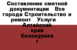 Составление сметной документации - Все города Строительство и ремонт » Услуги   . Алтайский край,Белокуриха г.